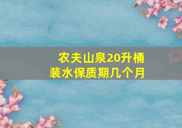 农夫山泉20升桶装水保质期几个月