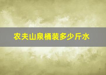 农夫山泉桶装多少斤水