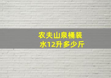 农夫山泉桶装水12升多少斤