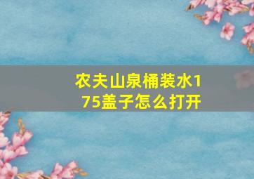 农夫山泉桶装水175盖子怎么打开