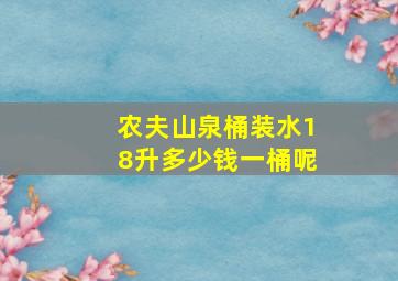 农夫山泉桶装水18升多少钱一桶呢