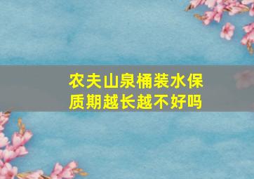 农夫山泉桶装水保质期越长越不好吗