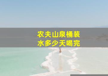 农夫山泉桶装水多少天喝完