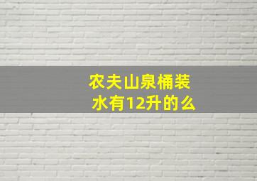 农夫山泉桶装水有12升的么