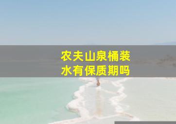 农夫山泉桶装水有保质期吗