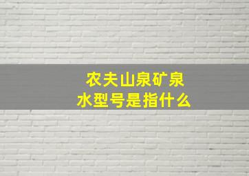 农夫山泉矿泉水型号是指什么