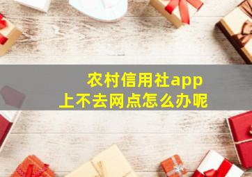 农村信用社app上不去网点怎么办呢