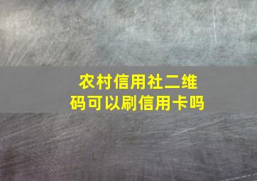 农村信用社二维码可以刷信用卡吗