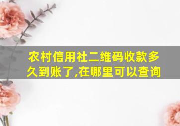 农村信用社二维码收款多久到账了,在哪里可以查询