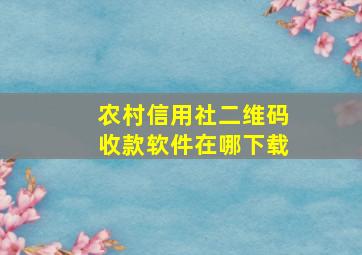 农村信用社二维码收款软件在哪下载