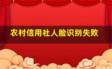 农村信用社人脸识别失败