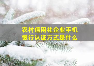 农村信用社企业手机银行认证方式是什么