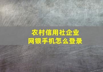 农村信用社企业网银手机怎么登录