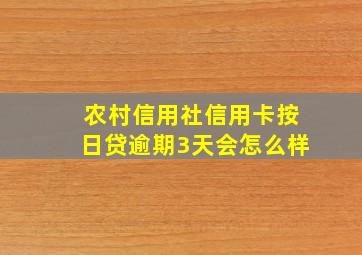 农村信用社信用卡按日贷逾期3天会怎么样