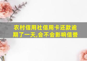 农村信用社信用卡还款逾期了一天,会不会影响信誉