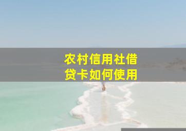 农村信用社借贷卡如何使用