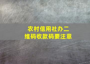 农村信用社办二维码收款码要注意