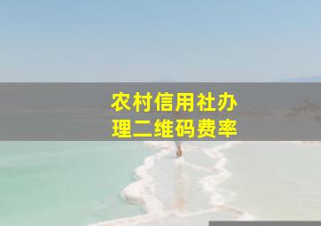 农村信用社办理二维码费率