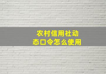 农村信用社动态口令怎么使用