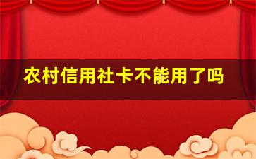 农村信用社卡不能用了吗