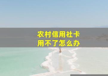 农村信用社卡用不了怎么办