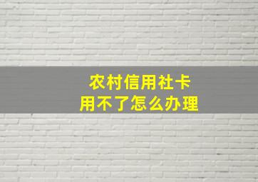 农村信用社卡用不了怎么办理