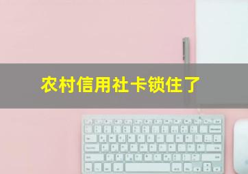 农村信用社卡锁住了