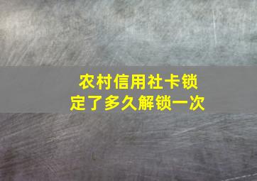 农村信用社卡锁定了多久解锁一次