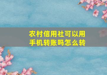 农村信用社可以用手机转账吗怎么转