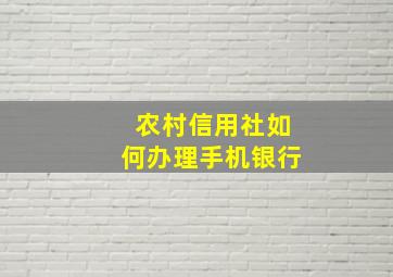 农村信用社如何办理手机银行