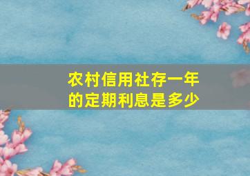 农村信用社存一年的定期利息是多少