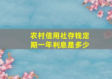 农村信用社存钱定期一年利息是多少