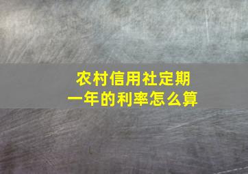 农村信用社定期一年的利率怎么算