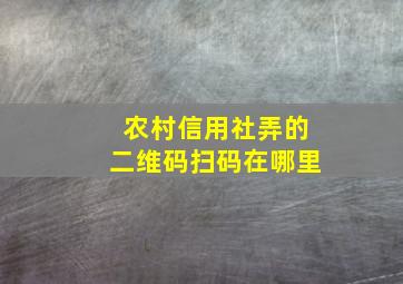 农村信用社弄的二维码扫码在哪里