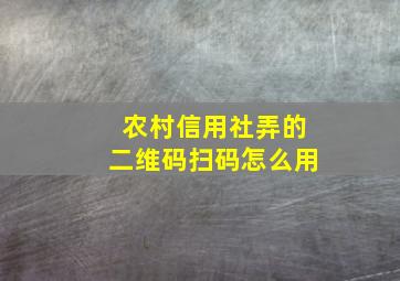 农村信用社弄的二维码扫码怎么用