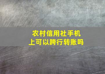 农村信用社手机上可以跨行转账吗