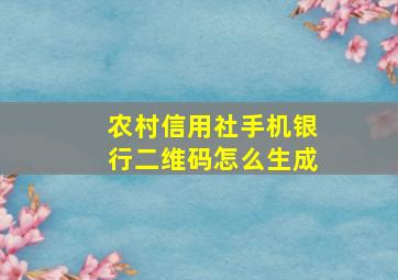 农村信用社手机银行二维码怎么生成