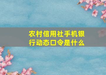 农村信用社手机银行动态口令是什么