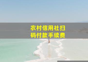 农村信用社扫码付款手续费