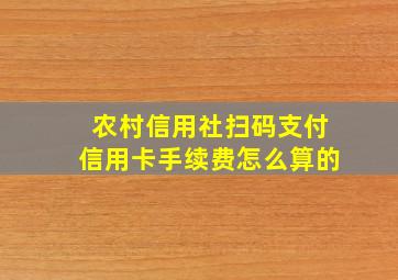 农村信用社扫码支付信用卡手续费怎么算的