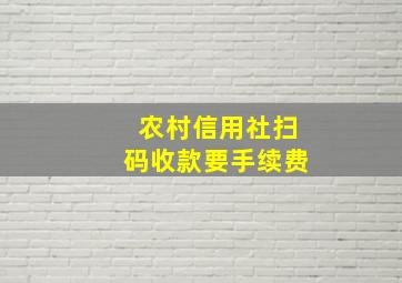 农村信用社扫码收款要手续费