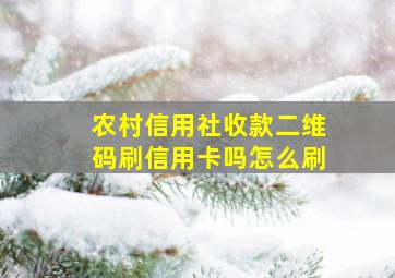 农村信用社收款二维码刷信用卡吗怎么刷