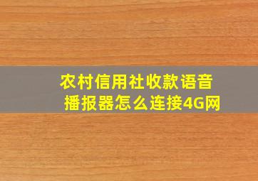 农村信用社收款语音播报器怎么连接4G网