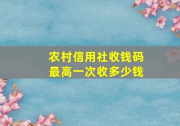 农村信用社收钱码最高一次收多少钱