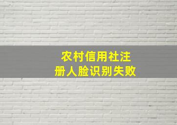 农村信用社注册人脸识别失败