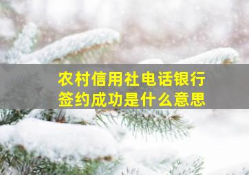 农村信用社电话银行签约成功是什么意思