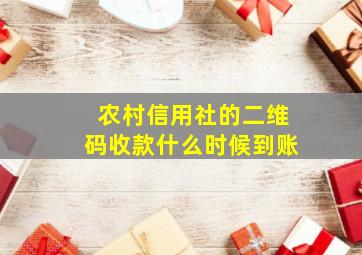 农村信用社的二维码收款什么时候到账