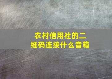 农村信用社的二维码连接什么音箱