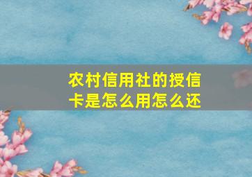 农村信用社的授信卡是怎么用怎么还