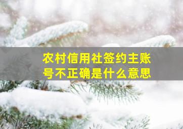 农村信用社签约主账号不正确是什么意思